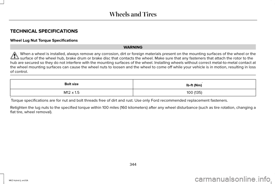 LINCOLN MKZ HYBRID 2015 Owners Manual TECHNICAL SPECIFICATIONS
Wheel Lug Nut Torque Specifications
WARNING
When a wheel is installed, always remove any corrosion, dirt or foreign \
materials present on the mounting surfaces of the wheel o LINCOLN MKZ HYBRID 2015 Owners Manual TECHNICAL SPECIFICATIONS
Wheel Lug Nut Torque Specifications
WARNING
When a wheel is installed, always remove any corrosion, dirt or foreign \
materials present on the mounting surfaces of the wheel o