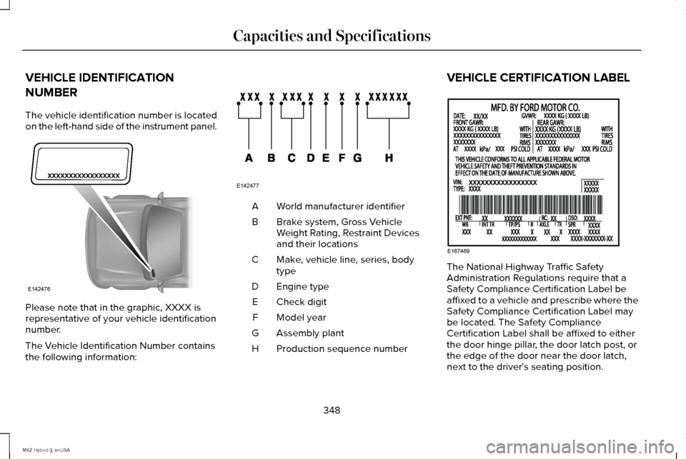 LINCOLN MKZ HYBRID 2015 Owners Guide VEHICLE IDENTIFICATION
NUMBER
The vehicle identification number is located
on the left-hand side of the instrument panel.
Please note that in the graphic, XXXX is
representative of your vehicle identi LINCOLN MKZ HYBRID 2015 Owners Guide VEHICLE IDENTIFICATION
NUMBER
The vehicle identification number is located
on the left-hand side of the instrument panel.
Please note that in the graphic, XXXX is
representative of your vehicle identi
