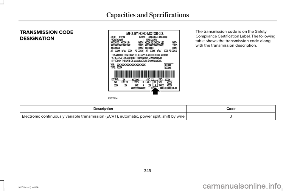LINCOLN MKZ HYBRID 2015 Owners Manual TRANSMISSION CODE
DESIGNATION The transmission code is on the Safety
Compliance Certification Label. The following
table shows the transmission code along
with the transmission description.
Code
Descr LINCOLN MKZ HYBRID 2015 Owners Manual TRANSMISSION CODE
DESIGNATION The transmission code is on the Safety
Compliance Certification Label. The following
table shows the transmission code along
with the transmission description.
Code
Descr