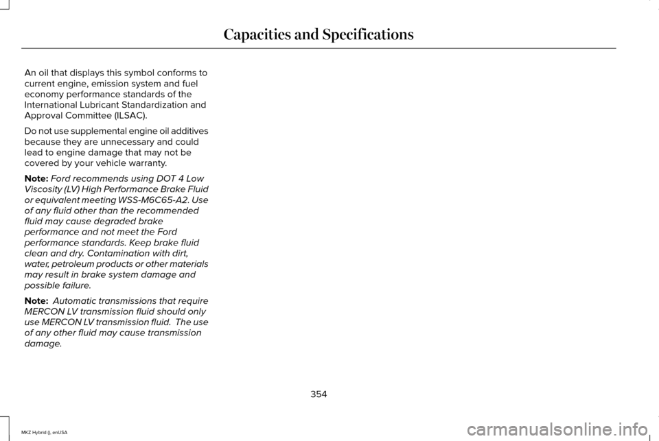 LINCOLN MKZ HYBRID 2015  Owners Manual An oil that displays this symbol conforms to
current engine, emission system and fuel
economy performance standards of the
International Lubricant Standardization and
Approval Committee (ILSAC).
Do no