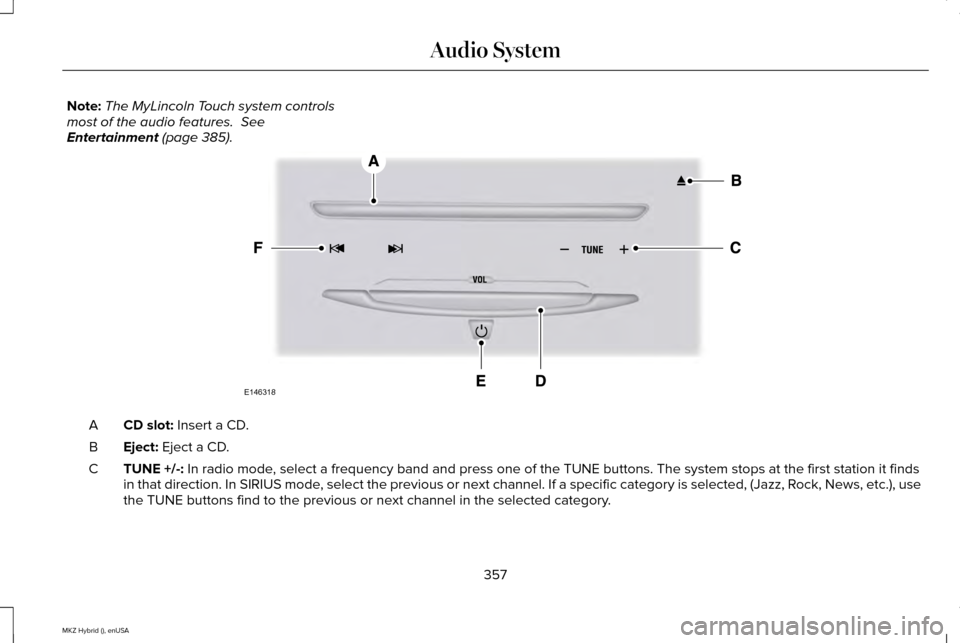 LINCOLN MKZ HYBRID 2015 Owners Manual Note:
The MyLincoln Touch system controls
most of the audio features. See
Entertainment (page 385). CD slot:
Insert a CD.
A
Eject:
Eject a CD.
B
TUNE +/-:
In radio mode, select a frequency band an LINCOLN MKZ HYBRID 2015 Owners Manual Note:
The MyLincoln Touch system controls
most of the audio features. See
Entertainment (page 385). CD slot:
Insert a CD.
A
Eject:
Eject a CD.
B
TUNE +/-:
In radio mode, select a frequency band an