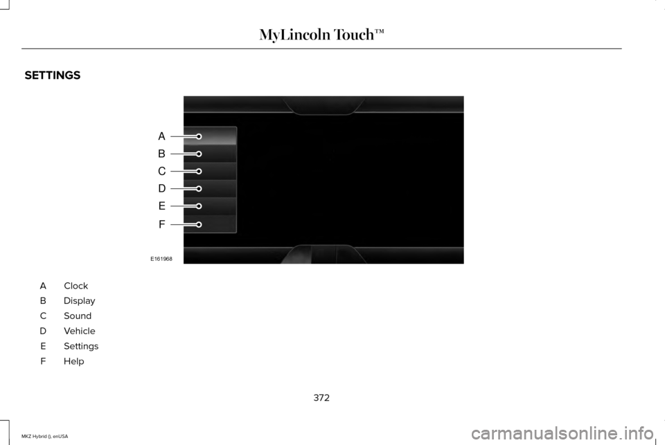 LINCOLN MKZ HYBRID 2015 Owners Manual SETTINGS
ClockA
Display
B
Sound
C
Vehicle
D
Settings
E
HelpF
372
MKZ Hybrid (), enUSA MyLincoln Touch™A
B
C
D
E
F
E161968 LINCOLN MKZ HYBRID 2015 Owners Manual SETTINGS
ClockA
Display
B
Sound
C
Vehicle
D
Settings
E
HelpF
372
MKZ Hybrid (), enUSA MyLincoln Touch™A
B
C
D
E
F
E161968
