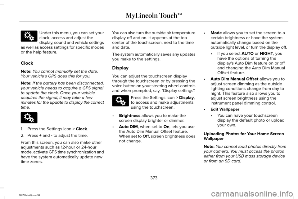 LINCOLN MKZ HYBRID 2015  Owners Manual Under this menu, you can set your
clock, access and adjust the
display, sound and vehicle settings
as well as access settings for specific modes
or the help feature.
Clock
Note: You cannot manually se