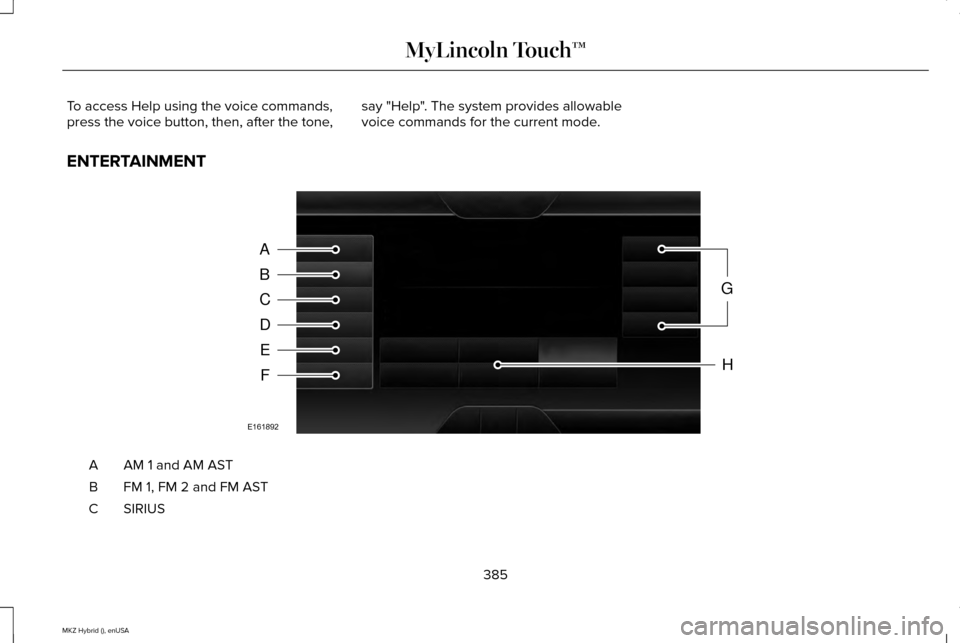 LINCOLN MKZ HYBRID 2015 Owners Manual To access Help using the voice commands,
press the voice button, then, after the tone,
say "Help". The system provides allowable
voice commands for the current mode.
ENTERTAINMENT AM 1 and AM AST
A
FM LINCOLN MKZ HYBRID 2015 Owners Manual To access Help using the voice commands,
press the voice button, then, after the tone,
say "Help". The system provides allowable
voice commands for the current mode.
ENTERTAINMENT AM 1 and AM AST
A
FM