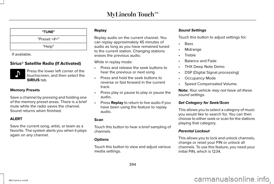 LINCOLN MKZ HYBRID 2015 Owners Manual "TUNE"
"Preset <#>" "Help"
* If available.
Sirius® Satellite Radio (If Activated) Press the lower left corner of the
touchscreen, and then select the
SIRIUS tab.
Memory Presets
Save a channel by pre LINCOLN MKZ HYBRID 2015 Owners Manual "TUNE"
"Preset <#>" "Help"
* If available.
Sirius® Satellite Radio (If Activated) Press the lower left corner of the
touchscreen, and then select the
SIRIUS tab.
Memory Presets
Save a channel by pre