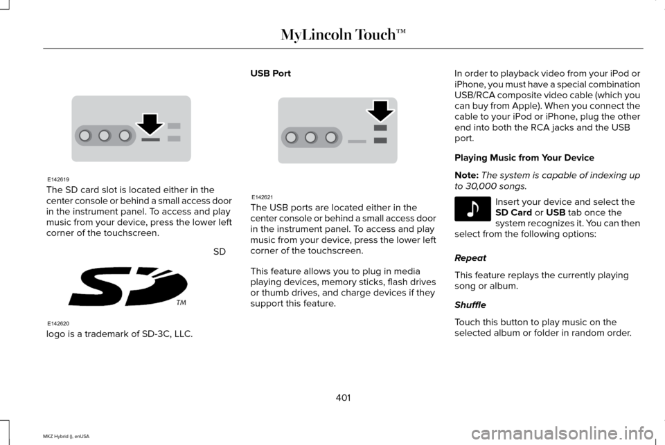 LINCOLN MKZ HYBRID 2015  Owners Manual The SD card slot is located either in the
center console or behind a small access door
in the instrument panel. To access and play
music from your device, press the lower left
corner of the touchscree