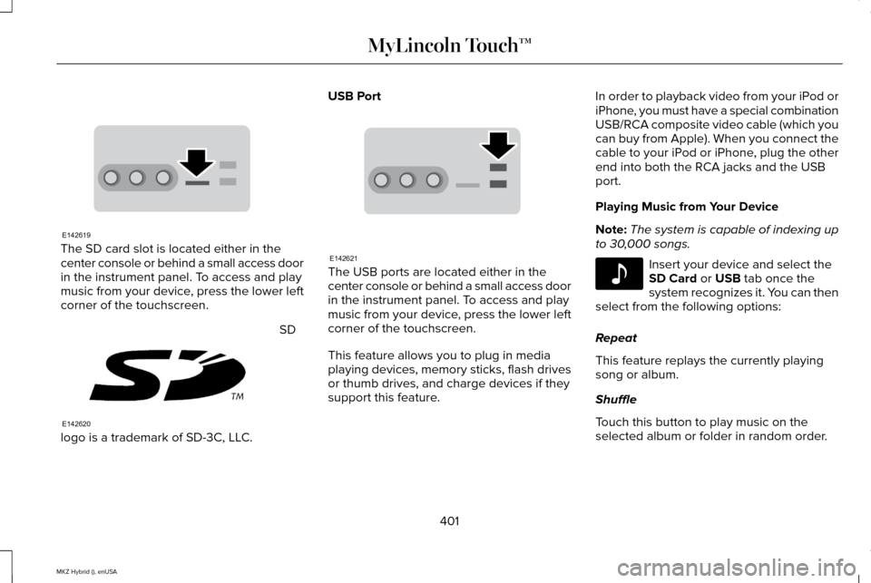 LINCOLN MKZ HYBRID 2015 Owners Manual The SD card slot is located either in the
center console or behind a small access door
in the instrument panel. To access and play
music from your device, press the lower left
corner of the touchscree LINCOLN MKZ HYBRID 2015 Owners Manual The SD card slot is located either in the
center console or behind a small access door
in the instrument panel. To access and play
music from your device, press the lower left
corner of the touchscree