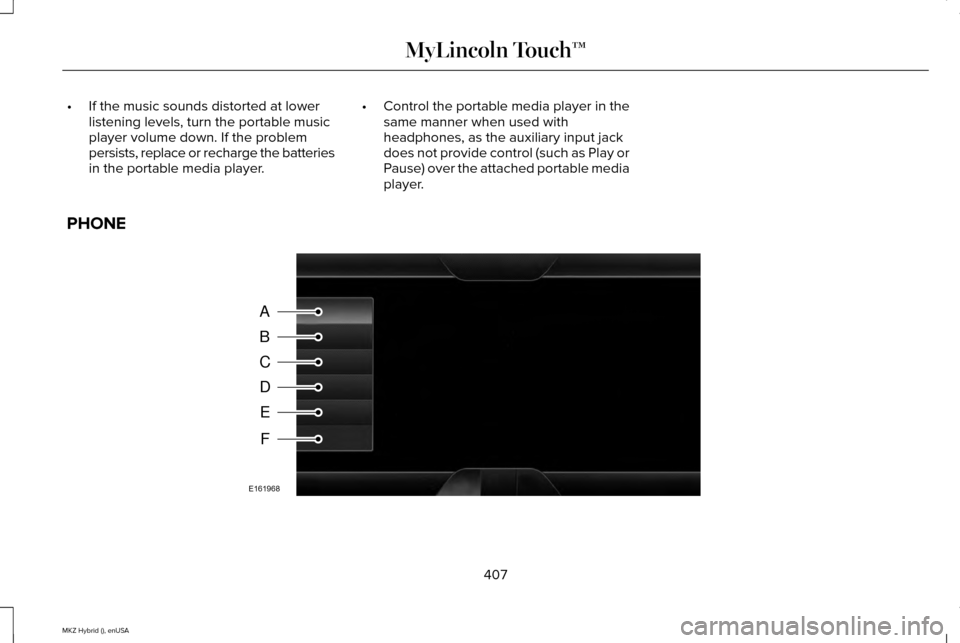 LINCOLN MKZ HYBRID 2015  Owners Manual •
If the music sounds distorted at lower
listening levels, turn the portable music
player volume down. If the problem
persists, replace or recharge the batteries
in the portable media player. •
Co