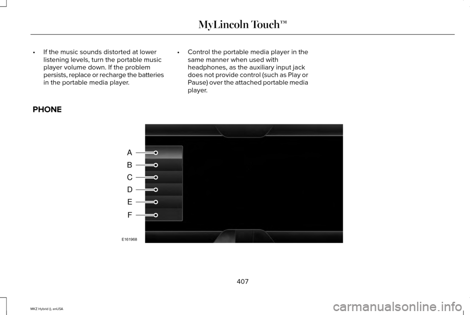 LINCOLN MKZ HYBRID 2015 Owners Manual •
If the music sounds distorted at lower
listening levels, turn the portable music
player volume down. If the problem
persists, replace or recharge the batteries
in the portable media player. •
Co LINCOLN MKZ HYBRID 2015 Owners Manual •
If the music sounds distorted at lower
listening levels, turn the portable music
player volume down. If the problem
persists, replace or recharge the batteries
in the portable media player. •
Co