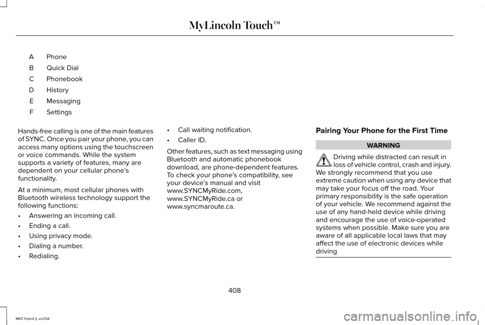 LINCOLN MKZ HYBRID 2015 Owners Manual Phone
A
Quick Dial
B
Phonebook
C
History
D
Messaging
E
Settings
F
Hands-free calling is one of the main features
of SYNC. Once you pair your phone, you can
access many options using the touchscreen
or LINCOLN MKZ HYBRID 2015 Owners Manual Phone
A
Quick Dial
B
Phonebook
C
History
D
Messaging
E
Settings
F
Hands-free calling is one of the main features
of SYNC. Once you pair your phone, you can
access many options using the touchscreen
or
