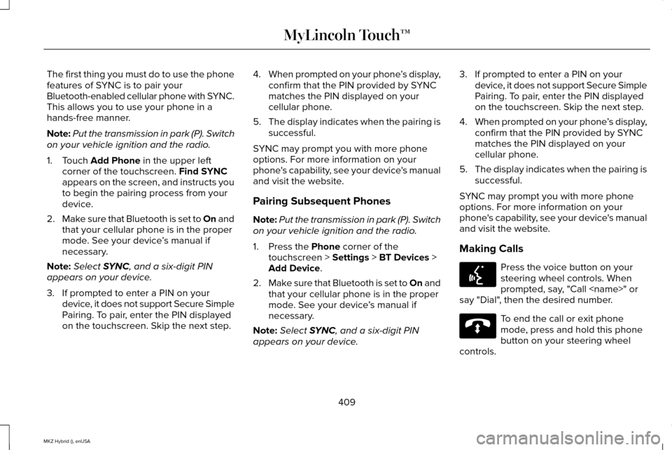 LINCOLN MKZ HYBRID 2015 Owners Manual The first thing you must do to use the phone
features of SYNC is to pair your
Bluetooth-enabled cellular phone with SYNC.
This allows you to use your phone in a
hands-free manner.
Note:
Put the transm LINCOLN MKZ HYBRID 2015 Owners Manual The first thing you must do to use the phone
features of SYNC is to pair your
Bluetooth-enabled cellular phone with SYNC.
This allows you to use your phone in a
hands-free manner.
Note:
Put the transm