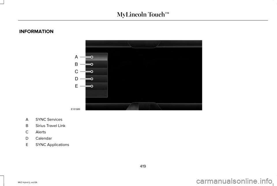 LINCOLN MKZ HYBRID 2015 Owners Manual INFORMATION
SYNC Services
A
Sirius Travel Link
B
AlertsC
Calendar
D
SYNC Applications
E
419
MKZ Hybrid (), enUSA MyLincoln Touch™A
B
C
D
E
E161889 LINCOLN MKZ HYBRID 2015 Owners Manual INFORMATION
SYNC Services
A
Sirius Travel Link
B
AlertsC
Calendar
D
SYNC Applications
E
419
MKZ Hybrid (), enUSA MyLincoln Touch™A
B
C
D
E
E161889
