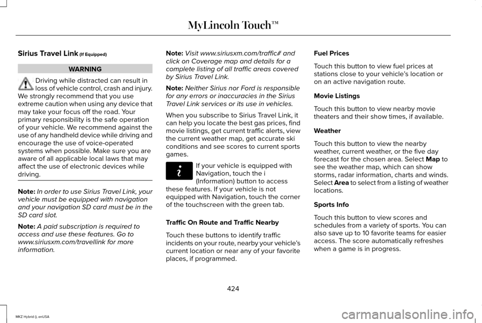 LINCOLN MKZ HYBRID 2015 User Guide Sirius Travel Link (If Equipped)
WARNING
Driving while distracted can result in
loss of vehicle control, crash and injury.
We strongly recommend that you use
extreme caution when using any device that LINCOLN MKZ HYBRID 2015 User Guide Sirius Travel Link (If Equipped)
WARNING
Driving while distracted can result in
loss of vehicle control, crash and injury.
We strongly recommend that you use
extreme caution when using any device that