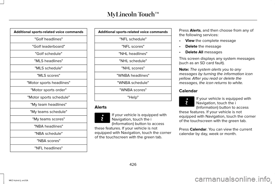 LINCOLN MKZ HYBRID 2015 User Guide Additional sports-related voice commands
"Golf headlines"
"Golf leaderboard" "Golf schedule"
"MLS headlines" "MLS schedule" "MLS scores"
"Motor sports headlines" "Motor sports order"
"Motor sports sch LINCOLN MKZ HYBRID 2015 User Guide Additional sports-related voice commands
"Golf headlines"
"Golf leaderboard" "Golf schedule"
"MLS headlines" "MLS schedule" "MLS scores"
"Motor sports headlines" "Motor sports order"
"Motor sports sch