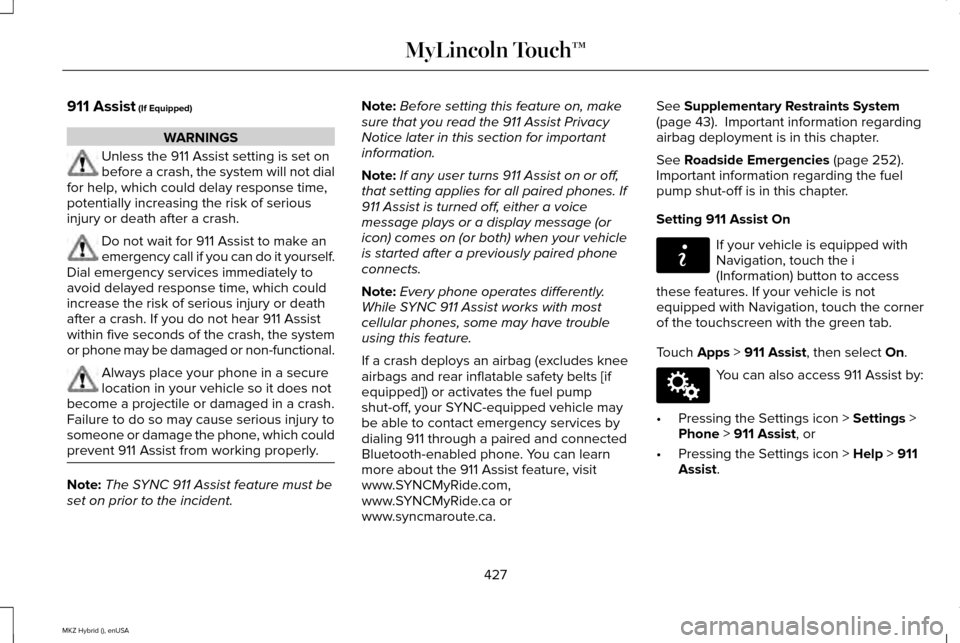 LINCOLN MKZ HYBRID 2015 Owners Manual 911 Assist (If Equipped)
WARNINGS
Unless the 911 Assist setting is set on
before a crash, the system will not dial
for help, which could delay response time,
potentially increasing the risk of serious LINCOLN MKZ HYBRID 2015 Owners Manual 911 Assist (If Equipped)
WARNINGS
Unless the 911 Assist setting is set on
before a crash, the system will not dial
for help, which could delay response time,
potentially increasing the risk of serious