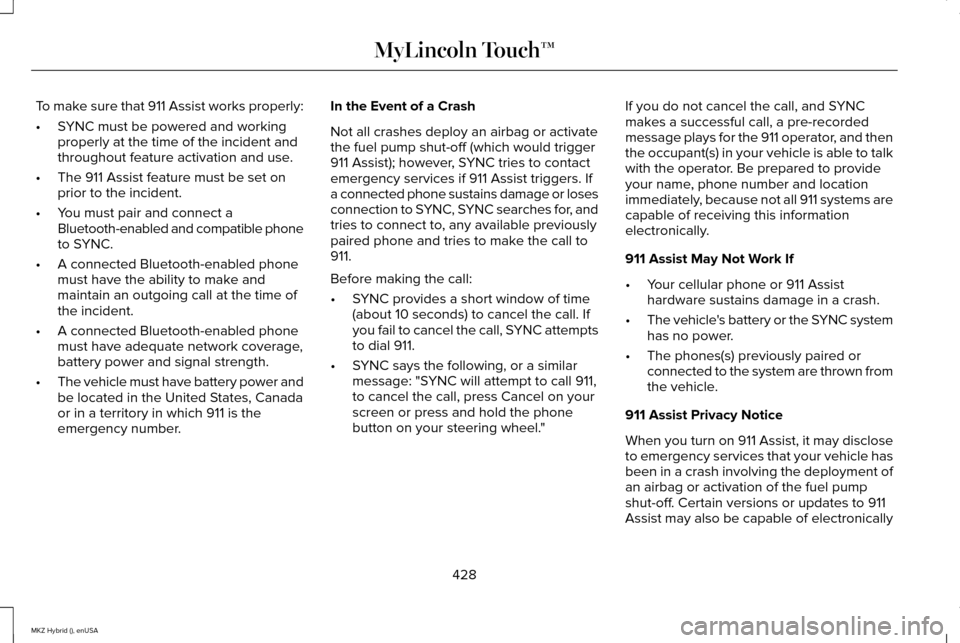 LINCOLN MKZ HYBRID 2015  Owners Manual To make sure that 911 Assist works properly:
•
SYNC must be powered and working
properly at the time of the incident and
throughout feature activation and use.
• The 911 Assist feature must be set