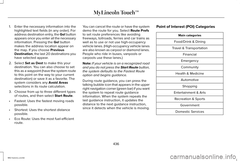 LINCOLN MKZ HYBRID 2015 Owners Manual 1.
Enter the necessary information into the
highlighted text fields (in any order). For
address destination entry, the Go! button
appears once you enter all the necessary
information. Pressing the Go! LINCOLN MKZ HYBRID 2015 Owners Manual 1.
Enter the necessary information into the
highlighted text fields (in any order). For
address destination entry, the Go! button
appears once you enter all the necessary
information. Pressing the Go!