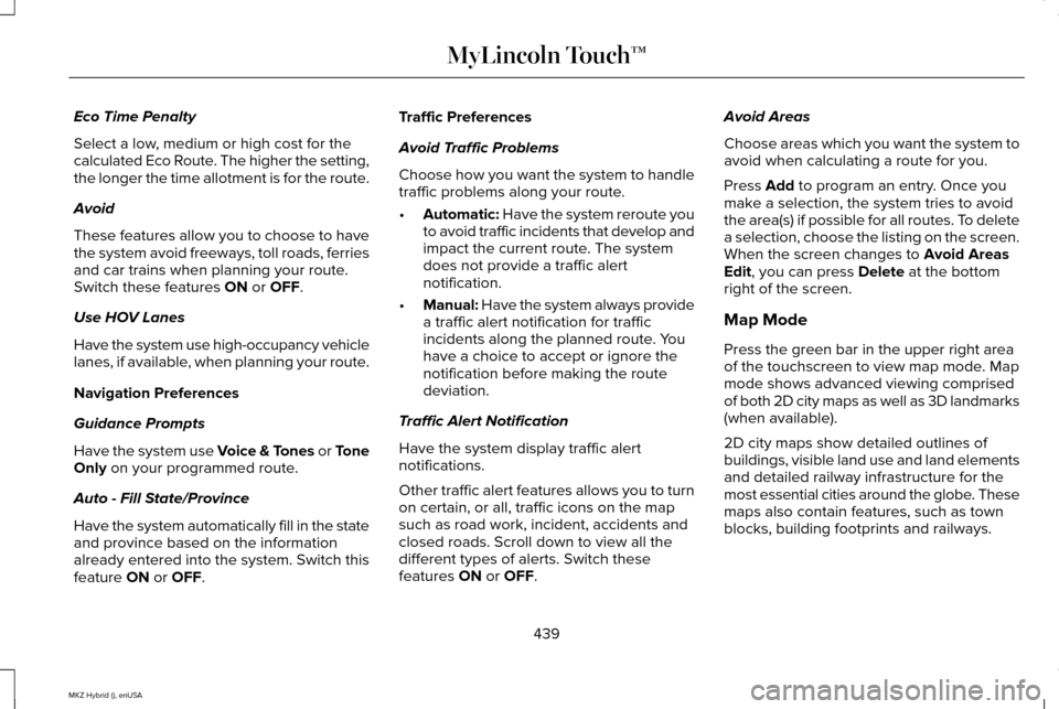 LINCOLN MKZ HYBRID 2015 Owners Manual Eco Time Penalty
Select a low, medium or high cost for the
calculated Eco Route. The higher the setting,
the longer the time allotment is for the route.
Avoid
These features allow you to choose to hav LINCOLN MKZ HYBRID 2015 Owners Manual Eco Time Penalty
Select a low, medium or high cost for the
calculated Eco Route. The higher the setting,
the longer the time allotment is for the route.
Avoid
These features allow you to choose to hav