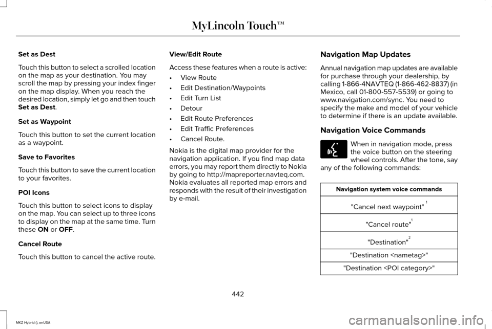 LINCOLN MKZ HYBRID 2015 Owners Manual Set as Dest
Touch this button to select a scrolled location
on the map as your destination. You may
scroll the map by pressing your index finger
on the map display. When you reach the
desired location LINCOLN MKZ HYBRID 2015 Owners Manual Set as Dest
Touch this button to select a scrolled location
on the map as your destination. You may
scroll the map by pressing your index finger
on the map display. When you reach the
desired location