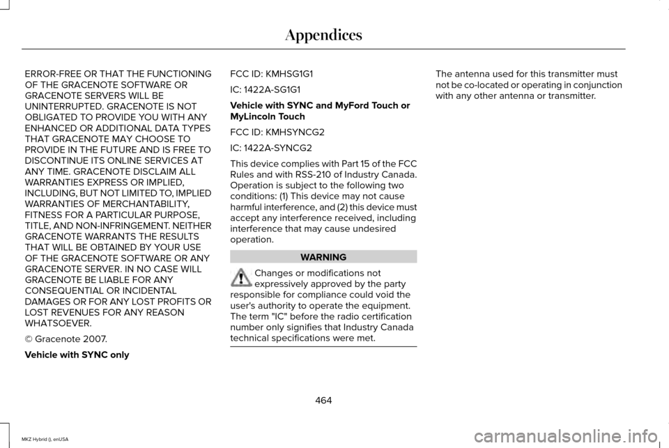 LINCOLN MKZ HYBRID 2015 Owners Manual ERROR-FREE OR THAT THE FUNCTIONING
OF THE GRACENOTE SOFTWARE OR
GRACENOTE SERVERS WILL BE
UNINTERRUPTED. GRACENOTE IS NOT
OBLIGATED TO PROVIDE YOU WITH ANY
ENHANCED OR ADDITIONAL DATA TYPES
THAT GRACE LINCOLN MKZ HYBRID 2015 Owners Manual ERROR-FREE OR THAT THE FUNCTIONING
OF THE GRACENOTE SOFTWARE OR
GRACENOTE SERVERS WILL BE
UNINTERRUPTED. GRACENOTE IS NOT
OBLIGATED TO PROVIDE YOU WITH ANY
ENHANCED OR ADDITIONAL DATA TYPES
THAT GRACE