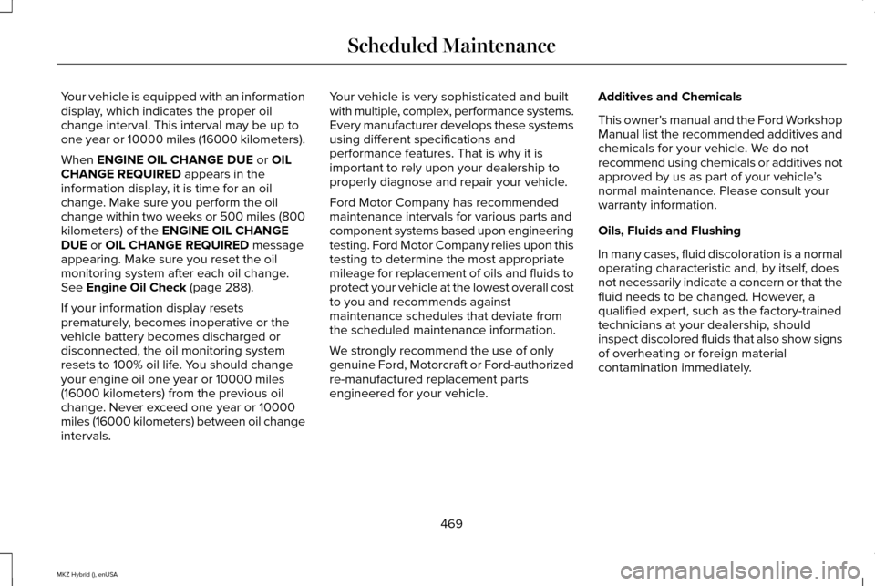 LINCOLN MKZ HYBRID 2015  Owners Manual Your vehicle is equipped with an information
display, which indicates the proper oil
change interval. This interval may be up to
one year or 10000 miles (16000 kilometers).
When ENGINE OIL CHANGE DUE 