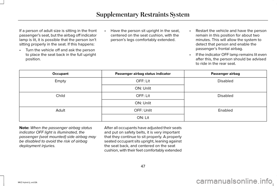 LINCOLN MKZ HYBRID 2015 Service Manual If a person of adult size is sitting in the front
passenger’
s seat, but the airbag off indicator
lamp is lit, it is possible that the person isn ’t
sitting properly in the seat. If this happens:
