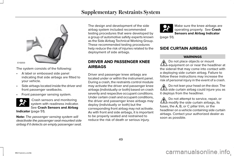 LINCOLN MKZ HYBRID 2015 Workshop Manual The system consists of the following:
•
A label or embossed side panel
indicating that side airbags are fitted to
your vehicle.
• Side airbags located inside the driver and
front passenger seatbac LINCOLN MKZ HYBRID 2015 Workshop Manual The system consists of the following:
•
A label or embossed side panel
indicating that side airbags are fitted to
your vehicle.
• Side airbags located inside the driver and
front passenger seatbac