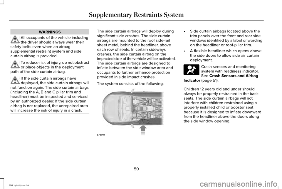 LINCOLN MKZ HYBRID 2015 Owners Manual WARNINGS
All occupants of the vehicle including
the driver should always wear their
safety belts even when an airbag
supplemental restraint system and side
curtain airbag is provided. To reduce risk o