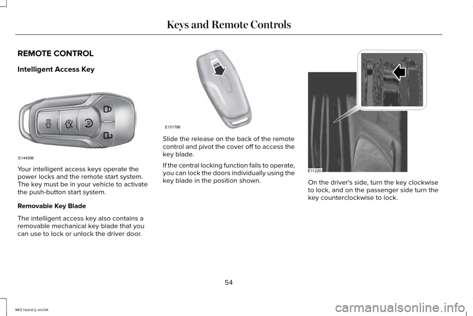 LINCOLN MKZ HYBRID 2015 Workshop Manual REMOTE CONTROL
Intelligent Access Key
Your intelligent access keys operate the
power locks and the remote start system.
The key must be in your vehicle to activate
the push-button start system.
Remova LINCOLN MKZ HYBRID 2015 Workshop Manual REMOTE CONTROL
Intelligent Access Key
Your intelligent access keys operate the
power locks and the remote start system.
The key must be in your vehicle to activate
the push-button start system.
Remova