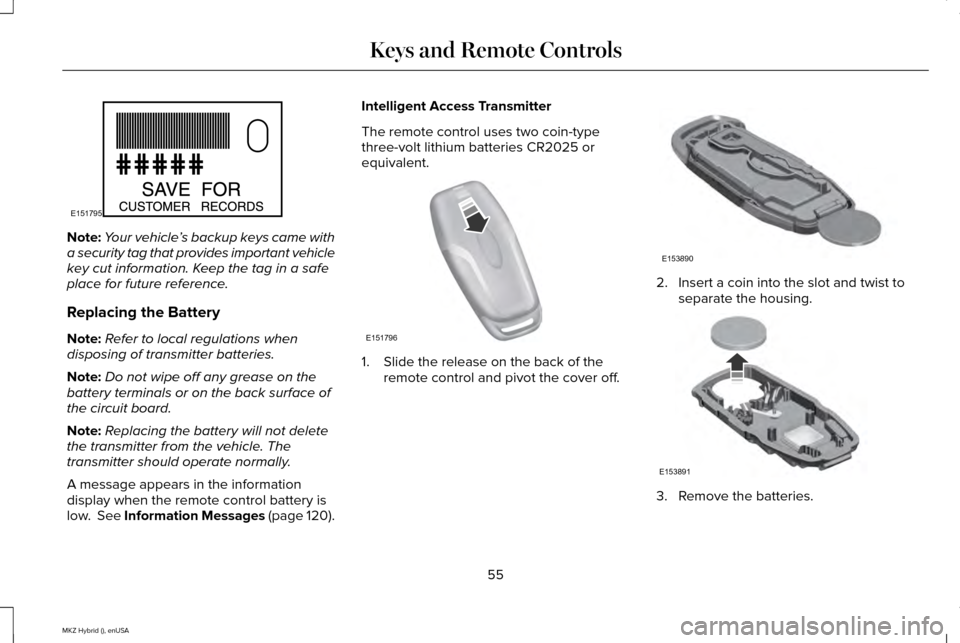 LINCOLN MKZ HYBRID 2015 Workshop Manual Note:
Your vehicle ’s backup keys came with
a security tag that provides important vehicle
key cut information. Keep the tag in a safe
place for future reference.
Replacing the Battery
Note: Refer t LINCOLN MKZ HYBRID 2015 Workshop Manual Note:
Your vehicle ’s backup keys came with
a security tag that provides important vehicle
key cut information. Keep the tag in a safe
place for future reference.
Replacing the Battery
Note: Refer t