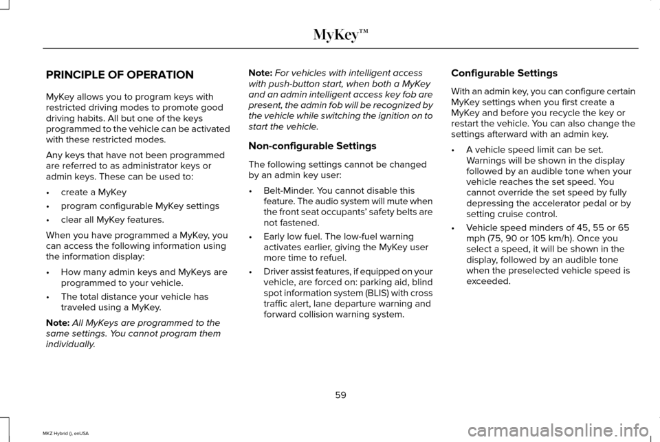 LINCOLN MKZ HYBRID 2015  Owners Manual PRINCIPLE OF OPERATION
MyKey allows you to program keys with
restricted driving modes to promote good
driving habits. All but one of the keys
programmed to the vehicle can be activated
with these rest