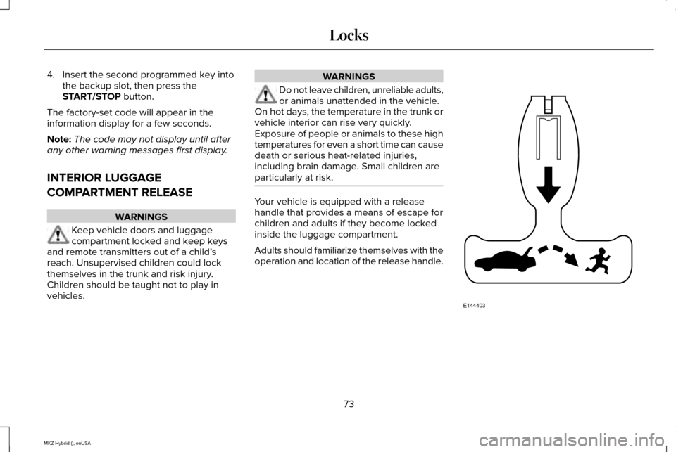 LINCOLN MKZ HYBRID 2015  Owners Manual 4. Insert the second programmed key into
the backup slot, then press the
START/STOP button.
The factory-set code will appear in the
information display for a few seconds.
Note: The code may not displa