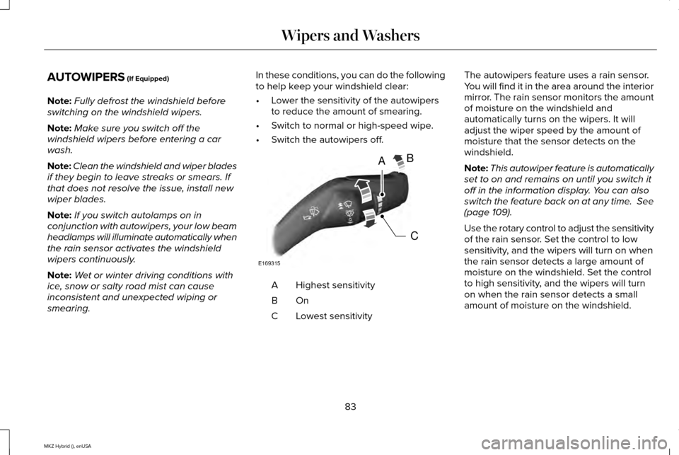 LINCOLN MKZ HYBRID 2015  Owners Manual AUTOWIPERS (If Equipped)
Note: Fully defrost the windshield before
switching on the windshield wipers.
Note: Make sure you switch off the
windshield wipers before entering a car
wash.
Note: Clean the 