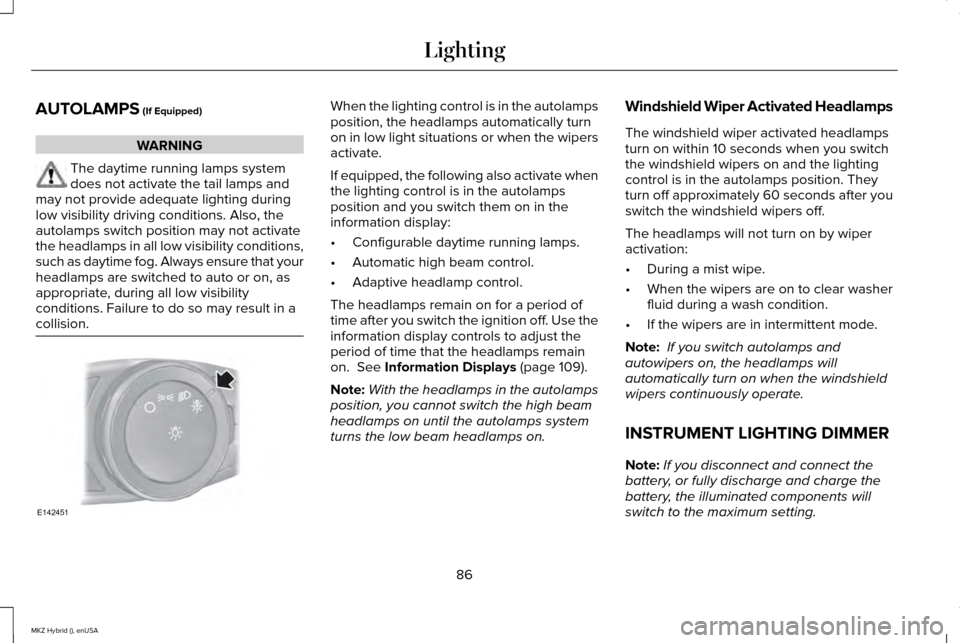 LINCOLN MKZ HYBRID 2015  Owners Manual AUTOLAMPS (If Equipped)
WARNING
The daytime running lamps system
does not activate the tail lamps and
may not provide adequate lighting during
low visibility driving conditions. Also, the
autolamps sw