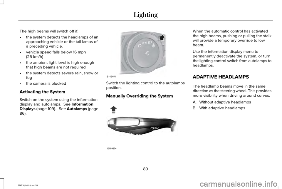 LINCOLN MKZ HYBRID 2015  Owners Manual The high beams will switch off if:
•
the system detects the headlamps of an
approaching vehicle or the tail lamps of
a preceding vehicle.
• vehicle speed falls below 16 mph
(25 km/h)
• the ambie