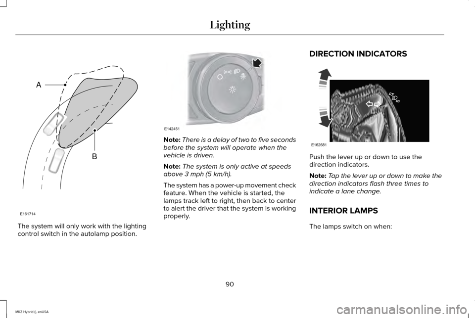LINCOLN MKZ HYBRID 2015 Owners Manual The system will only work with the lighting
control switch in the autolamp position. Note:
There is a delay of two to five seconds
before the system will operate when the
vehicle is driven.
Note: The LINCOLN MKZ HYBRID 2015 Owners Manual The system will only work with the lighting
control switch in the autolamp position. Note:
There is a delay of two to five seconds
before the system will operate when the
vehicle is driven.
Note: The