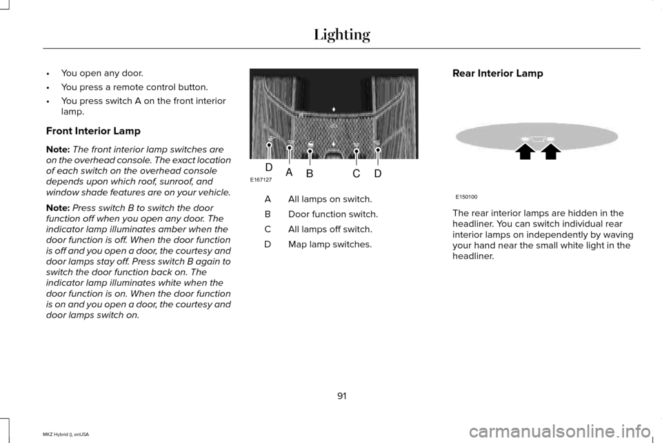 LINCOLN MKZ HYBRID 2015 Owners Manual •
You open any door.
• You press a remote control button.
• You press switch A on the front interior
lamp.
Front Interior Lamp
Note: The front interior lamp switches are
on the overhead console. LINCOLN MKZ HYBRID 2015 Owners Manual •
You open any door.
• You press a remote control button.
• You press switch A on the front interior
lamp.
Front Interior Lamp
Note: The front interior lamp switches are
on the overhead console.