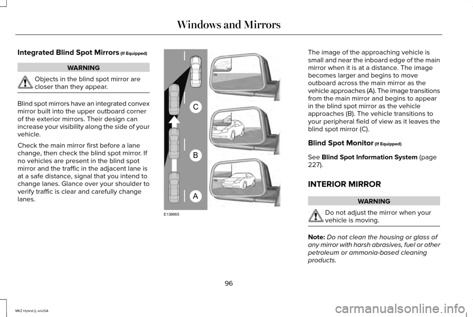 LINCOLN MKZ HYBRID 2015 Owners Manual Integrated Blind Spot Mirrors (If Equipped)
WARNING
Objects in the blind spot mirror are
closer than they appear.
Blind spot mirrors have an integrated convex
mirror built into the upper outboard corn LINCOLN MKZ HYBRID 2015 Owners Manual Integrated Blind Spot Mirrors (If Equipped)
WARNING
Objects in the blind spot mirror are
closer than they appear.
Blind spot mirrors have an integrated convex
mirror built into the upper outboard corn