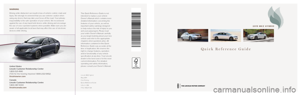 LINCOLN MKZ HYBRID 2015 Quick Reference Guide Quick Reference Guide
2015 MKZ HYBRID
This Quick Reference Guide is not
intended to replace your vehicle
Owner’s Manual which contains more
detailed information concerning the
features of your v LINCOLN MKZ HYBRID 2015 Quick Reference Guide Quick Reference Guide
2015 MKZ HYBRID
This Quick Reference Guide is not
intended to replace your vehicle
Owner’s Manual which contains more
detailed information concerning the
features of your v