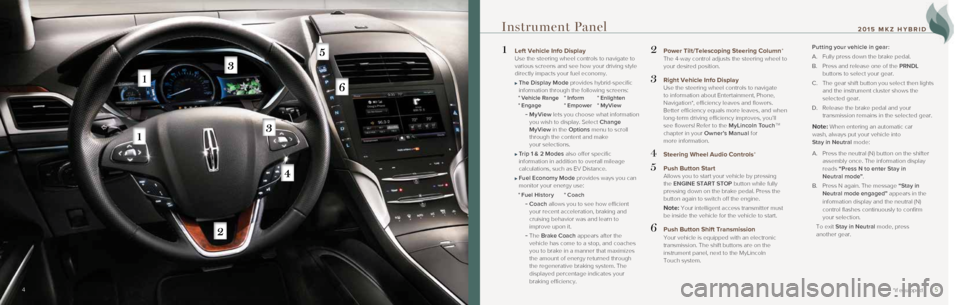 LINCOLN MKZ HYBRID 2015  Quick Reference Guide 45
1  Left Vehicle Info Display Use the steering wheel controls to navigate to 
various screens and see how your driving style 
directly impacts your fuel economy. 
 
   The Display Mode  provides hyb