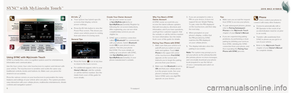LINCOLN MKZ HYBRID 2015 Quick Reference Guide 67
Why You Need a SYNC
Owner Account
A SYNC owner account lets you
receive the latest software updates
that add new places, directions and
information, and if you have questions,
youll get fre LINCOLN MKZ HYBRID 2015 Quick Reference Guide 67
Why You Need a SYNC
Owner Account
A SYNC owner account lets you
receive the latest software updates
that add new places, directions and
information, and if you have questions,
youll get fre