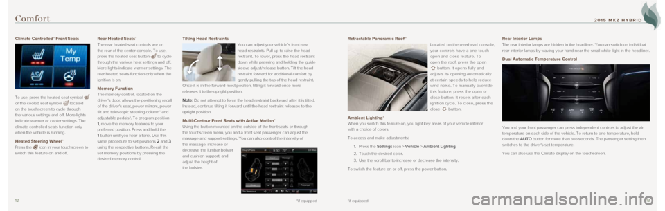 LINCOLN MKZ HYBRID 2015 Quick Reference Guide 1213*if equipped
Climate Controlled* Front Seats
To use, press the heated seat symbol
or the cooled seat symbol
located
on the touchscreen to cycle through
the various settings and off. More li LINCOLN MKZ HYBRID 2015 Quick Reference Guide 1213*if equipped
Climate Controlled* Front Seats
To use, press the heated seat symbol
or the cooled seat symbol
located
on the touchscreen to cycle through
the various settings and off. More li