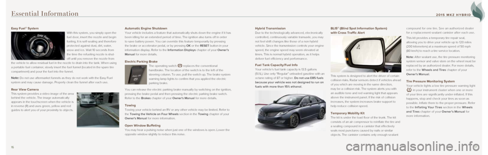 LINCOLN MKZ HYBRID 2015  Quick Reference Guide 1617
Hybrid Transmission 
Due to the technologically advanced, electronically 
controlled, continuously variable transaxle, you may 
not feel shift changes like those of a non-hybrid 
vehicle. Since t