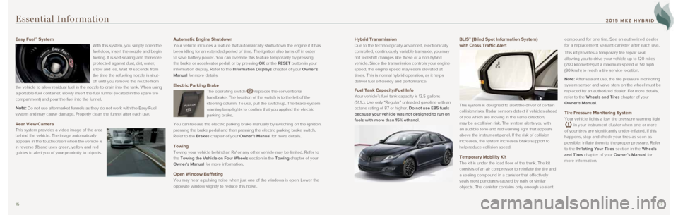 LINCOLN MKZ HYBRID 2015  Quick Reference Guide 1617
Hybrid Transmission 
Due to the technologically advanced, electronically 
controlled, continuously variable transaxle, you may 
not feel shift changes like those of a non-hybrid 
vehicle. Since t