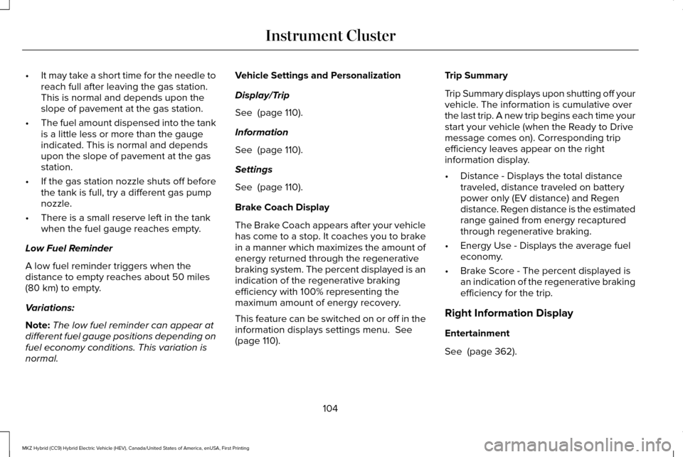 LINCOLN MKZ HYBRID 2016 Owners Manual •
It may take a short time for the needle to
reach full after leaving the gas station.
This is normal and depends upon the
slope of pavement at the gas station.
• The fuel amount dispensed into th LINCOLN MKZ HYBRID 2016 Owners Manual •
It may take a short time for the needle to
reach full after leaving the gas station.
This is normal and depends upon the
slope of pavement at the gas station.
• The fuel amount dispensed into th