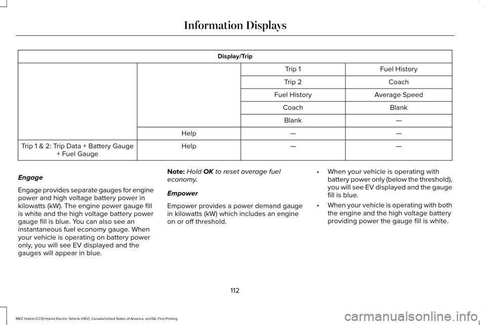 LINCOLN MKZ HYBRID 2016 Owners Manual Display/Trip
Fuel History
Trip 1
Coach
Trip 2
Average Speed
Fuel History
Blank
Coach
—
Blank
—
—
Help
—
—
Help
Trip 1 & 2: Trip Data + Battery Gauge
+ Fuel Gauge
Engage
Engage provides separ LINCOLN MKZ HYBRID 2016 Owners Manual Display/Trip
Fuel History
Trip 1
Coach
Trip 2
Average Speed
Fuel History
Blank
Coach
—
Blank
—
—
Help
—
—
Help
Trip 1 & 2: Trip Data + Battery Gauge
+ Fuel Gauge
Engage
Engage provides separ