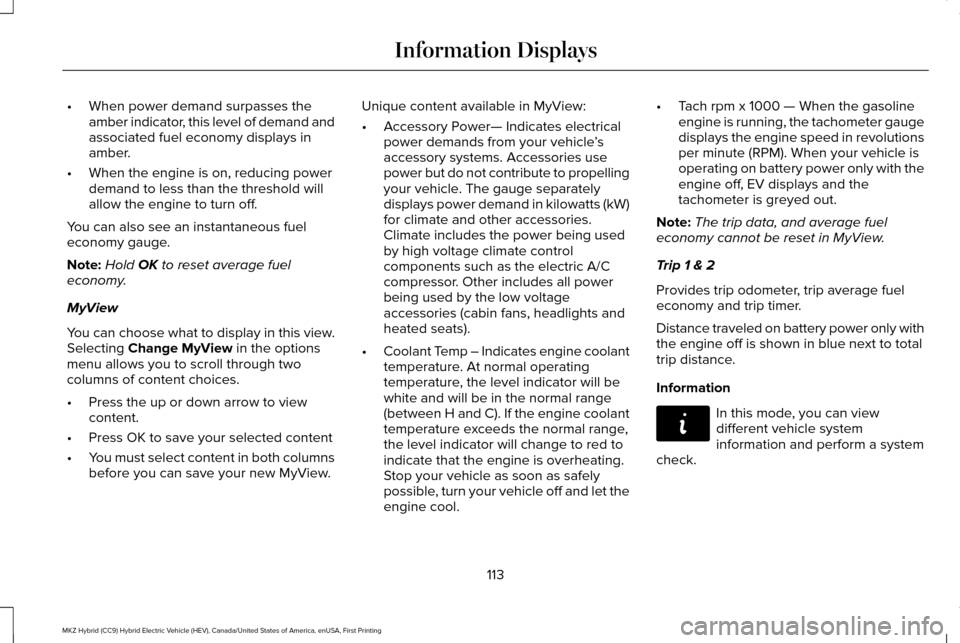 LINCOLN MKZ HYBRID 2016 Owners Manual •
When power demand surpasses the
amber indicator, this level of demand and
associated fuel economy displays in
amber.
• When the engine is on, reducing power
demand to less than the threshold wil LINCOLN MKZ HYBRID 2016 Owners Manual •
When power demand surpasses the
amber indicator, this level of demand and
associated fuel economy displays in
amber.
• When the engine is on, reducing power
demand to less than the threshold wil