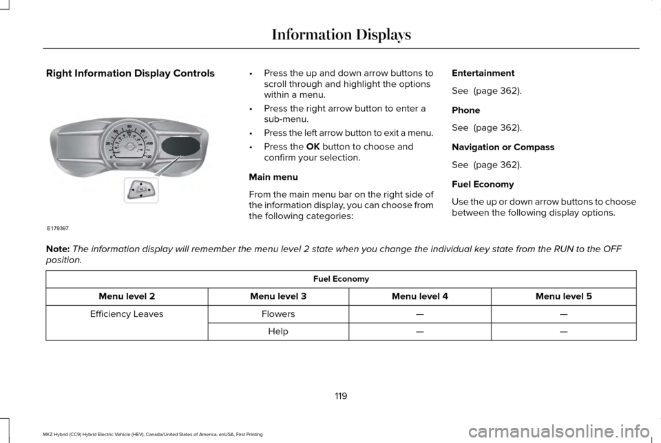 LINCOLN MKZ HYBRID 2016 Owners Manual Right Information Display Controls •
Press the up and down arrow buttons to
scroll through and highlight the options
within a menu.
• Press the right arrow button to enter a
sub-menu.
• Press th LINCOLN MKZ HYBRID 2016 Owners Manual Right Information Display Controls •
Press the up and down arrow buttons to
scroll through and highlight the options
within a menu.
• Press the right arrow button to enter a
sub-menu.
• Press th