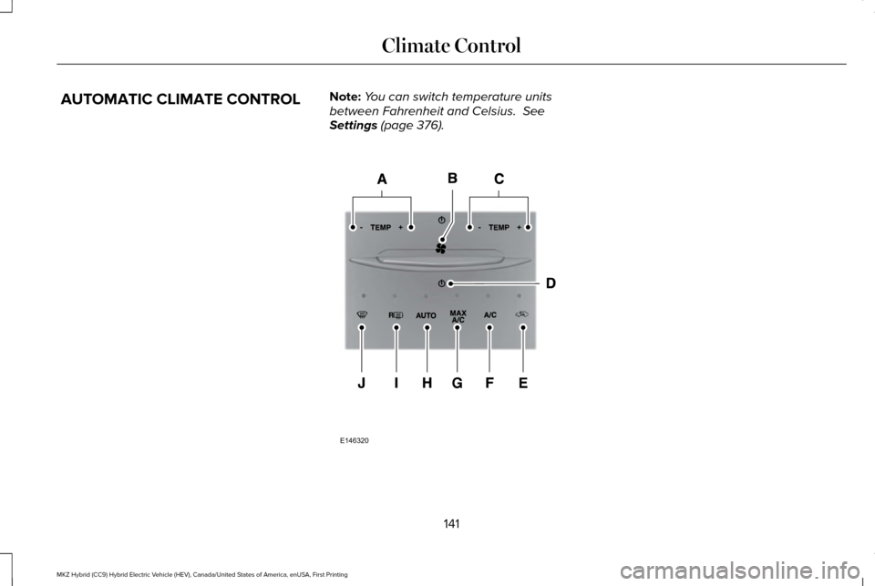 LINCOLN MKZ HYBRID 2016 Owners Manual AUTOMATIC CLIMATE CONTROL
Note:
You can switch temperature units
between Fahrenheit and Celsius. See
Settings (page 376). 141
MKZ Hybrid (CC9) Hybrid Electric Vehicle (HEV), Canada/United States of A LINCOLN MKZ HYBRID 2016 Owners Manual AUTOMATIC CLIMATE CONTROL
Note:
You can switch temperature units
between Fahrenheit and Celsius. See
Settings (page 376). 141
MKZ Hybrid (CC9) Hybrid Electric Vehicle (HEV), Canada/United States of A