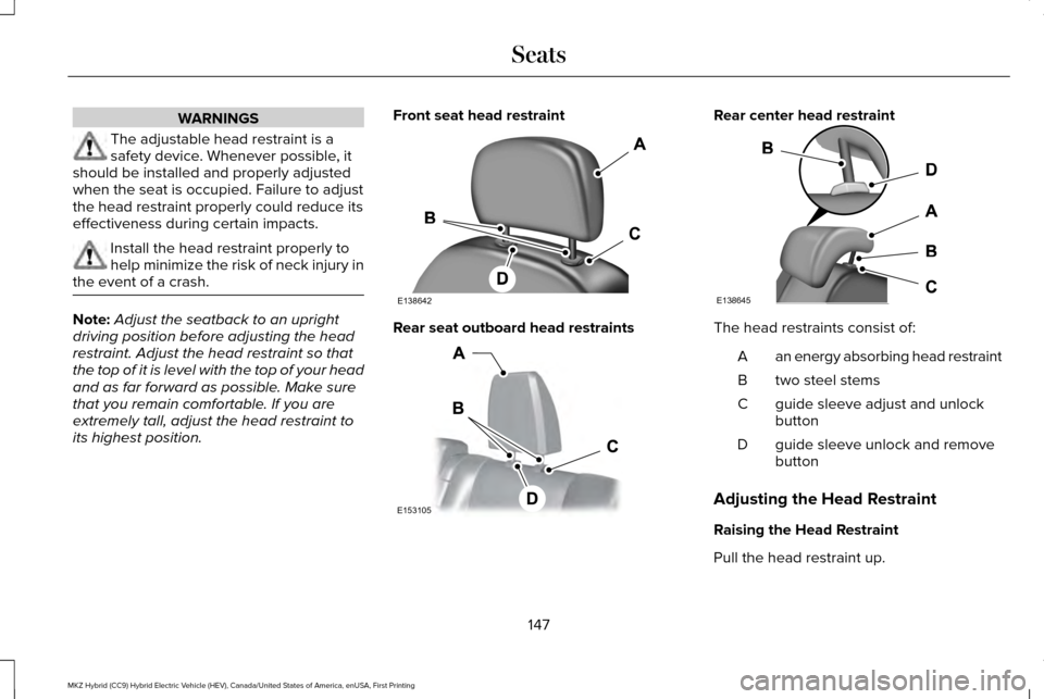 LINCOLN MKZ HYBRID 2016 Owners Manual WARNINGS
The adjustable head restraint is a
safety device. Whenever possible, it
should be installed and properly adjusted
when the seat is occupied. Failure to adjust
the head restraint properly coul LINCOLN MKZ HYBRID 2016 Owners Manual WARNINGS
The adjustable head restraint is a
safety device. Whenever possible, it
should be installed and properly adjusted
when the seat is occupied. Failure to adjust
the head restraint properly coul